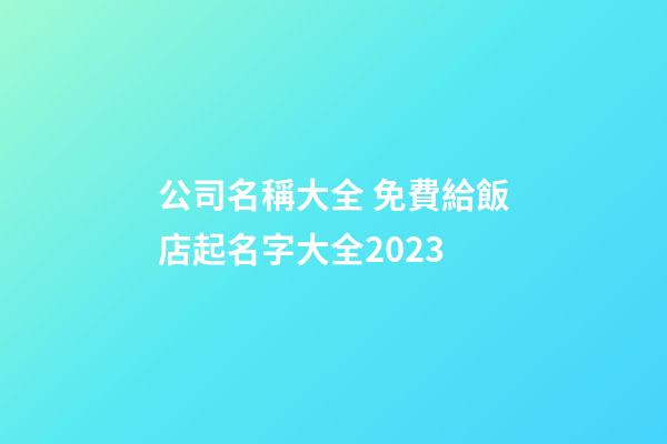 公司名稱大全 免費給飯店起名字大全2023-第1張-公司起名-玄機派